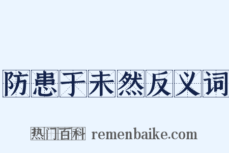 防患于未然反义词是什么意思的图片